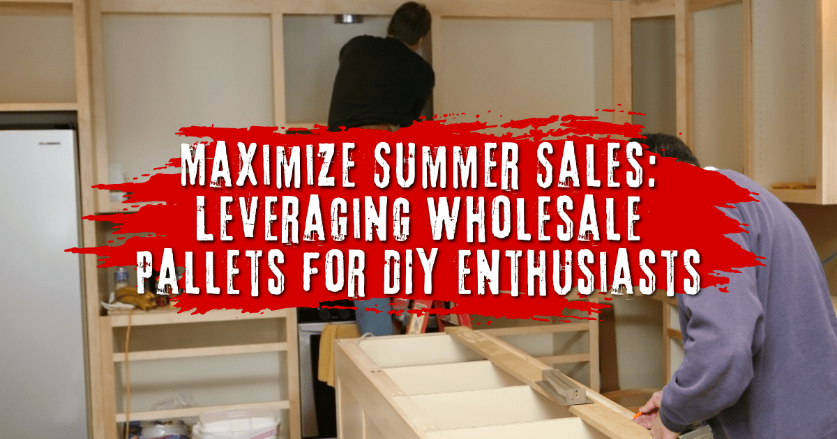 Maximize Summer Sales: Leveraging Wholesale Pallets for DIY Enthusiasts